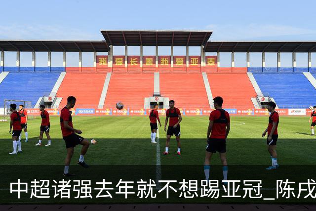 中超诸强去年就不想踢亚冠 陈戌源称不去后果严重